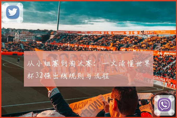 从小组赛到淘汰赛：一文读懂世界杯32强出线规则与流程